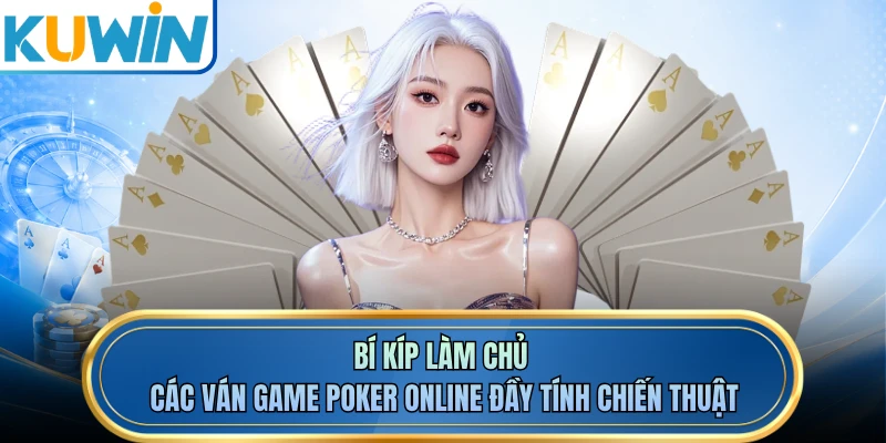 Bí kíp làm chủ các ván game poker online đầy tính chiến thuật 