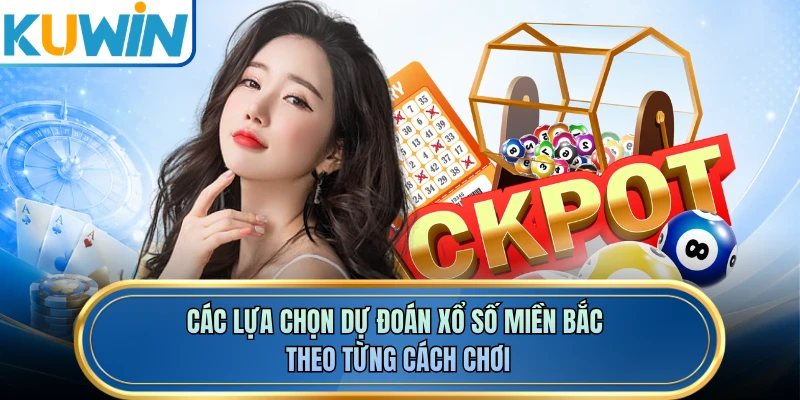 Các lựa chọn dự đoán xổ số miền Bắc theo từng cách chơi