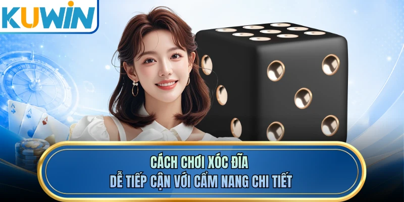 Cách chơi xóc đĩa dễ tiếp cận với cẩm nang chi tiết 