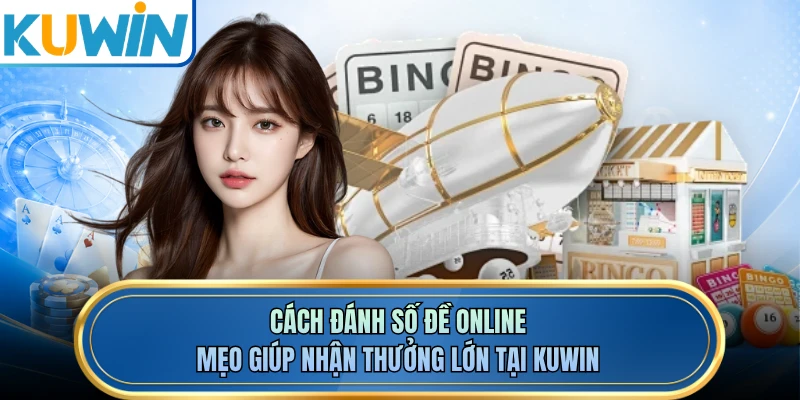 Cách Đánh Số Đề Online - Mẹo Giúp Nhận Thưởng Lớn Tại KUWIN