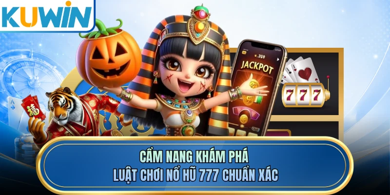 Cẩm nang khám phá luật chơi Nổ hũ 777 chuẩn xác