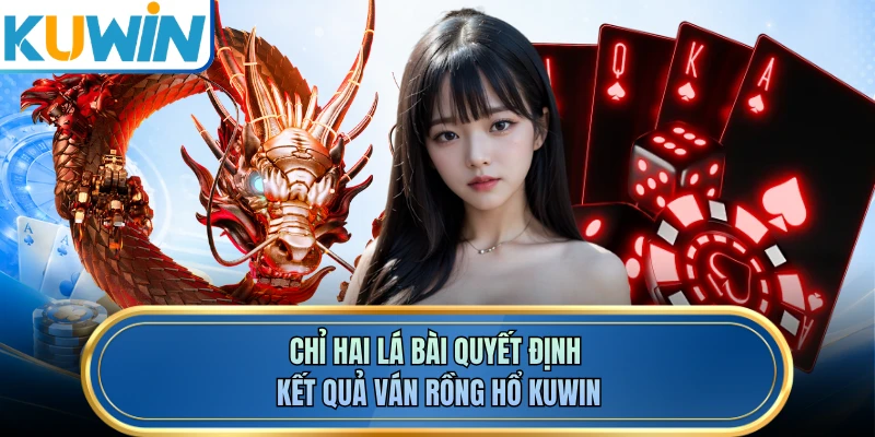 Chỉ hai lá bài quyết định kết quả ván rồng hổ KUWIN