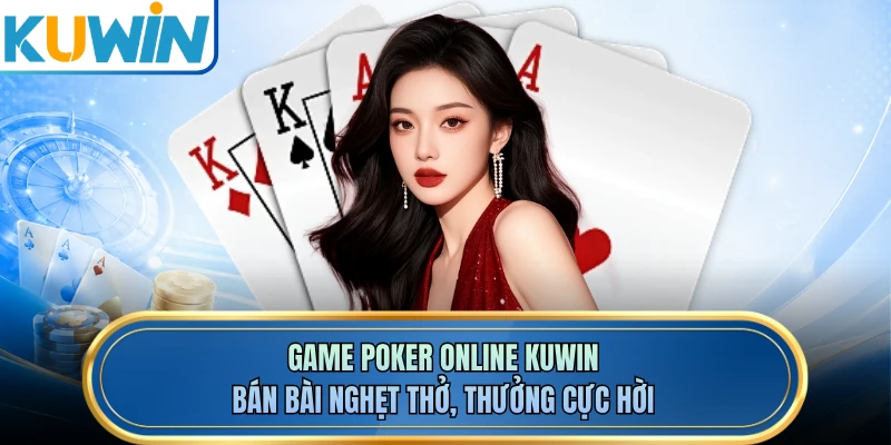 Game Poker Online KUWIN - Bán Bài Nghẹt Thở, Thưởng Cực Hời 