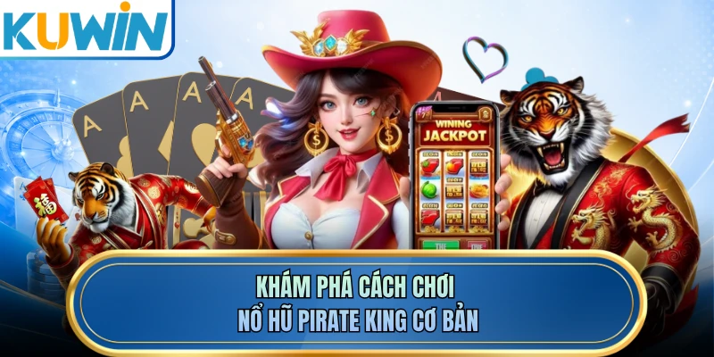 Khám phá cách chơi nổ hũ Pirate King cơ bản