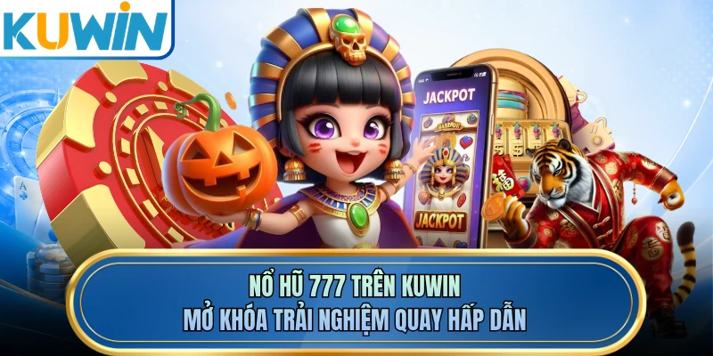 Nổ Hũ 777 Trên KUWIN - Mở Khóa Trải Nghiệm Quay Hấp Dẫn